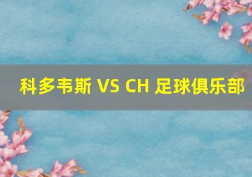 科多韦斯 VS CH 足球俱乐部